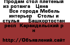 Продам стол плетеный из ротанга › Цена ­ 34 300 - Все города Мебель, интерьер » Столы и стулья   . Башкортостан респ.,Караидельский р-н